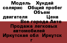  › Модель ­ Хундай солярис › Общий пробег ­ 17 000 › Объем двигателя ­ 1 400 › Цена ­ 630 000 - Все города Авто » Продажа легковых автомобилей   . Иркутская обл.,Иркутск г.